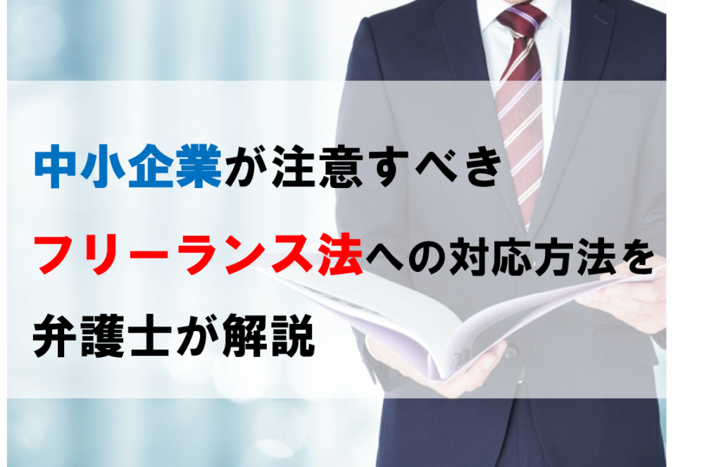 中小企業が注意すべきフリーランス法への対応方法を弁護士が解説